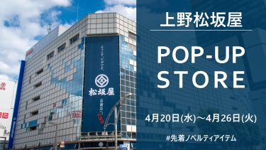 【開催終了】上野松坂屋ポップアップ開催！　4/20~4/26